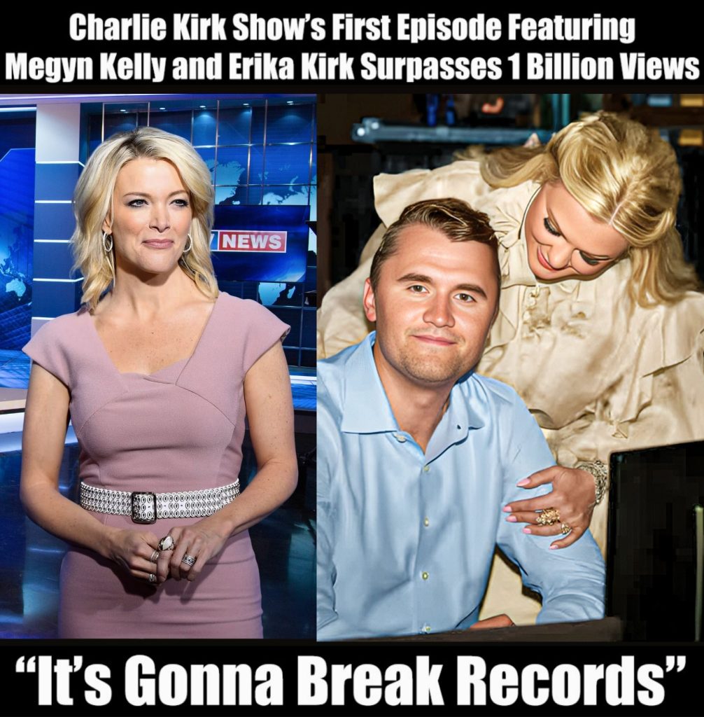 FROM PREMIERE TO PHENOMENON: The Charlie Kirk Show’s First Episode With Megyn Kelly and Erika Kirk Soars Beyond 1 BILLION Views